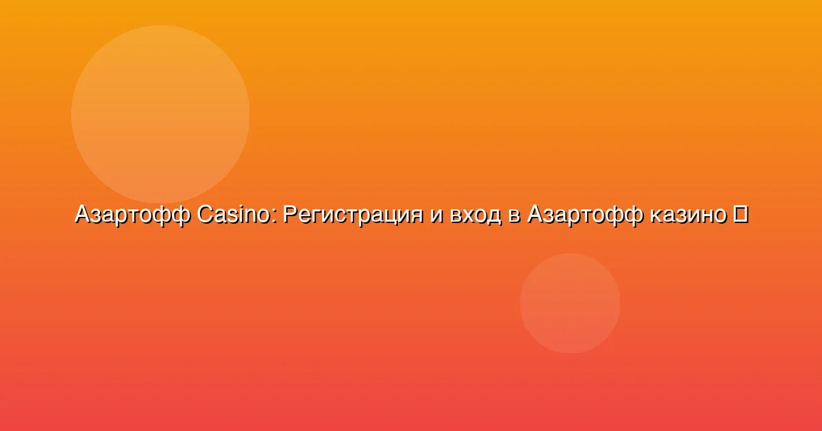 Регистрация и вход в Азартофф казино